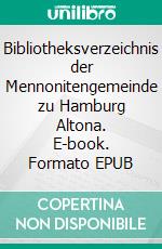 Bibliotheksverzeichnis der Mennonitengemeinde zu Hamburg Altona. E-book. Formato EPUB ebook di Dennis L. Slabaugh