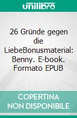 26 Gründe gegen die LiebeBonusmaterial: Benny. E-book. Formato EPUB ebook