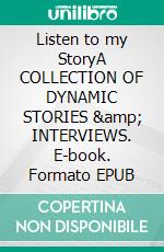 Listen to my StoryA COLLECTION OF DYNAMIC STORIES &amp; INTERVIEWS. E-book. Formato EPUB ebook