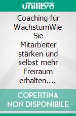 Coaching für WachstumWie Sie Mitarbeiter stärken und selbst mehr Freiraum erhalten. E-book. Formato EPUB ebook