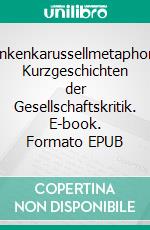Gedankenkarussellmetaphorische Kurzgeschichten der Gesellschaftskritik. E-book. Formato EPUB
