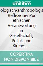 Theologisch-anthropologische  ReflexionenZur ethischen Verantwortung in  Gesellschaft, Politik und Kirche. E-book. Formato EPUB ebook di Günter Brakelmann