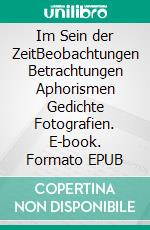 Im Sein der ZeitBeobachtungen Betrachtungen Aphorismen Gedichte Fotografien. E-book. Formato EPUB ebook