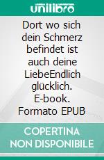 Dort wo sich dein Schmerz befindet ist auch deine LiebeEndlich glücklich. E-book. Formato EPUB ebook di Wolfram Vertnik