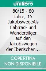 80/15 - 80 Jahre, 15 JakobswegeAls Fahrrad- und Wanderpilger auf den Jakobswegen der Iberischen Halbinsel Beschreibung der Jakobswege 11 bis 15. E-book. Formato EPUB