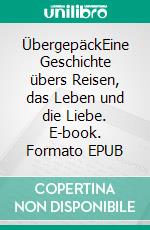 ÜbergepäckEine Geschichte übers Reisen, das Leben und die Liebe. E-book. Formato EPUB ebook di Max Strauß