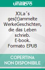 JOLa´s ges(t)ammelte WerkeGeschichten, die das Leben schrieb. E-book. Formato EPUB ebook