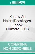 Kunow Art MalereiDecollagen. E-book. Formato EPUB ebook di Annette Kunow