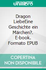 Dragon LiebeEine Geschichte ein Märchen?. E-book. Formato EPUB ebook