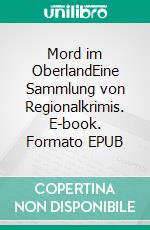 Mord im OberlandEine Sammlung von Regionalkrimis. E-book. Formato EPUB ebook