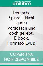 Deutsche Spitze: (Nicht ganz) vergessen und doch geliebt. E-book. Formato EPUB ebook