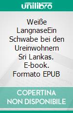 Weiße LangnaseEin Schwabe bei den Ureinwohnern Sri Lankas. E-book. Formato EPUB ebook di Herbert Müller