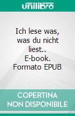 Ich lese was, was du nicht liest.. E-book. Formato EPUB ebook