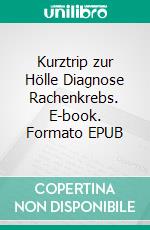 Kurztrip zur Hölle Diagnose Rachenkrebs. E-book. Formato EPUB ebook di Anton Dobrowsky-Ziegelmayer