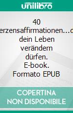 40 Herzensaffirmationen...die dein Leben verändern dürfen. E-book. Formato EPUB ebook