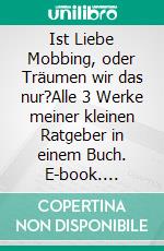 Ist Liebe Mobbing, oder Träumen wir das nur?Alle 3 Werke meiner kleinen Ratgeber in einem Buch. E-book. Formato EPUB ebook di Jörg Bernhard