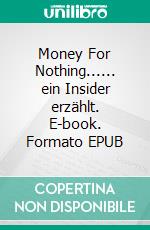 Money For Nothing...... ein Insider erzählt. E-book. Formato EPUB ebook