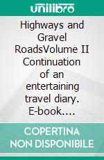 Highways and Gravel RoadsVolume II Continuation of an entertaining travel diary. E-book. Formato EPUB ebook