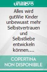 Alles wird gutWie Kinder unbewusst mehr Selbstvertrauen und Selbstliebe entwickeln können. Affirmationsreime für Kinder (18+ Monate). E-book. Formato EPUB ebook di Dietmar Stricker