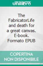 The FabricatorLife and death for a great canvas. E-book. Formato EPUB ebook