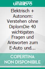 Elektrisch + Autonom: Verstehen ohne DiplomDie 40 wichtigsten Fragen und Antworten zum E-Auto und autonomen Fahren. E-book. Formato EPUB ebook