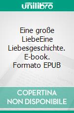 Eine große LiebeEine Liebesgeschichte. E-book. Formato EPUB ebook