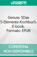 Genuss 5Das 5-Elemente-Kochbuch. E-book. Formato EPUB ebook di Sylvia Djuren