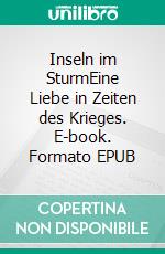 Inseln im SturmEine Liebe in Zeiten des Krieges. E-book. Formato EPUB ebook