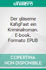 Der gläserne KäfigFast ein Kriminalroman. E-book. Formato EPUB ebook