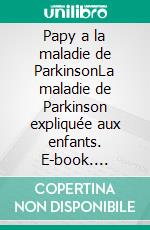 Papy a la maladie de ParkinsonLa maladie de Parkinson expliquée aux enfants. E-book. Formato EPUB ebook