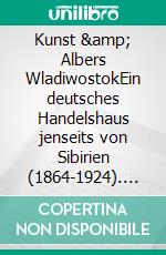 Kunst & Albers WladiwostokEin deutsches Handelshaus jenseits von Sibirien (1864-1924). E-book. Formato EPUB ebook di Lothar Deeg