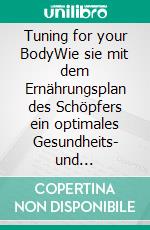 Tuning for your BodyWie sie mit dem Ernährungsplan des Schöpfers ein optimales Gesundheits- und Gewichtsmanagement sowie das Glück der Welt finden. E-book. Formato EPUB ebook di Stefan Elsässer