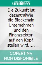 Die Zukunft ist dezentralWie die Blockchain Unternehmen und den Finanzsektor auf den Kopf stellen wird.. E-book. Formato EPUB ebook di Philipp Sandner