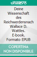 Deine Wissenschaft des Reichwerdensnach Wallace D. Wattles. E-book. Formato EPUB ebook di Stefan Elsässer