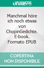 Manchmal höre ich noch etwas von ChopinGedichte. E-book. Formato EPUB ebook