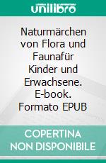 Naturmärchen von Flora und Faunafür Kinder und Erwachsene. E-book. Formato EPUB