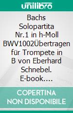 Bachs Solopartita Nr.1 in h-Moll BWV1002Übertragen für Trompete in B von Eberhard Schnebel. E-book. Formato EPUB ebook