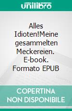 Alles Idioten!Meine gesammelten Meckereien. E-book. Formato EPUB ebook