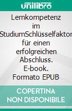 Lernkompetenz im StudiumSchlüsselfaktor für einen erfolgreichen Abschluss. E-book. Formato EPUB ebook di Susanne Schulte