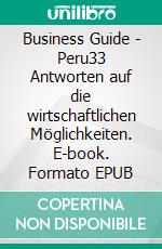 Business Guide - Peru33 Antworten auf die wirtschaftlichen Möglichkeiten. E-book. Formato EPUB