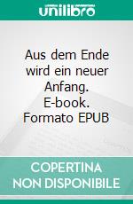 Aus dem Ende wird ein neuer Anfang. E-book. Formato EPUB ebook