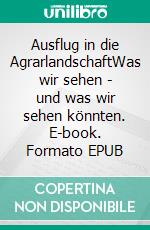 Ausflug in die AgrarlandschaftWas wir sehen - und was wir sehen könnten. E-book. Formato EPUB ebook di Gesine Schütte