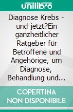 Diagnose Krebs - und jetzt?Ein ganzheitlicher Ratgeber für Betroffene und Angehörige, um Diagnose, Behandlung und mögliche Nebenwirkungen gut zu überstehen. E-book. Formato EPUB ebook