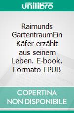 Raimunds GartentraumEin Käfer erzählt aus seinem Leben. E-book. Formato EPUB ebook