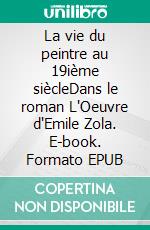 La vie du peintre au 19ième siècleDans le roman L'Oeuvre d'Emile Zola. E-book. Formato EPUB ebook