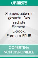 Sternenzauberer gesucht- Das sechste Element. E-book. Formato EPUB ebook