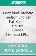 FindelkindCharlotte Gerlach und der Fall Kaspar Hauser. E-book. Formato EPUB ebook