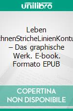 Leben zeichnenStricheLinienKonturen – Das graphische Werk. E-book. Formato EPUB ebook