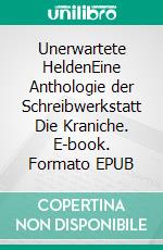 Unerwartete HeldenEine Anthologie der Schreibwerkstatt Die Kraniche. E-book. Formato EPUB ebook di Fabienne Siegmund