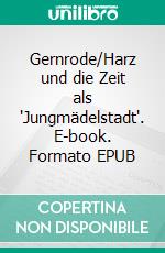 Gernrode/Harz und die Zeit als 'Jungmädelstadt'. E-book. Formato EPUB ebook